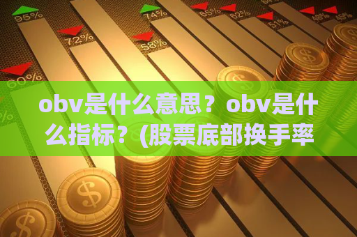obv是什么意思？obv是什么指标？(股票底部换手率高是怎么回事？股票的底部换手率高说明什么？)